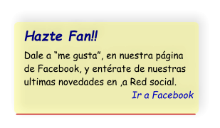 Hazte Fan!!  Dale a me gusta, en nuestra pgina de Facebook, y entrate de nuestras ultimas novedades en ,a Red social. Ir a Facebook